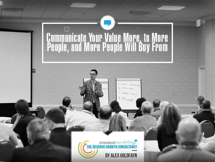 Communicate Your Value More, to More People, and More People Will Buy From You