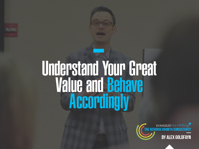 Understand Your Great Value and Behave Accordingly
